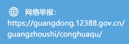 网络举报：//guangdong.12388.gov.cn/guangzhoushi/conghuaqu/